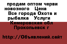 продам оптом черви новозного › Цена ­ 600 - Все города Охота и рыбалка » Услуги   . Кемеровская обл.,Прокопьевск г.